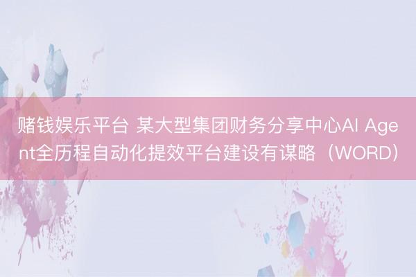 赌钱娱乐平台 某大型集团财务分享中心AI Agent全历程自动化提效平台建设有谋略（WORD）
