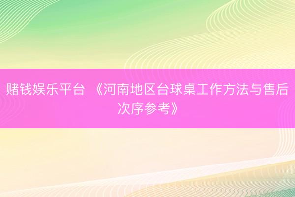 赌钱娱乐平台 《河南地区台球桌工作方法与售后次序参考》