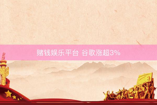 赌钱娱乐平台 谷歌涨超3%