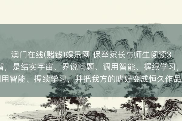 澳门在线(赌钱)娱乐网 保举家长与师生阅读3507：以前最用功的才智，是结实宇宙、界说问题、调用智能、握续学习，并把我方的嗜好变成恒久作品的才智