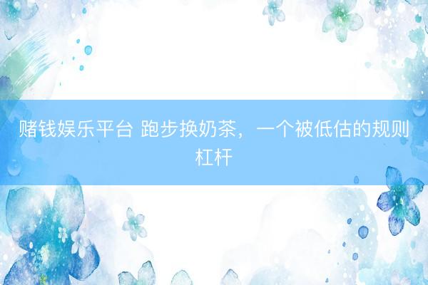 赌钱娱乐平台 跑步换奶茶，一个被低估的规则杠杆