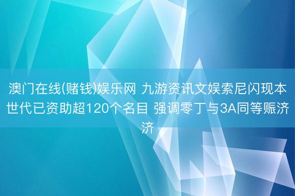澳门在线(赌钱)娱乐网 九游资讯文娱索尼闪现本世代已资助超120个名目 强调零丁与3A同等赈济