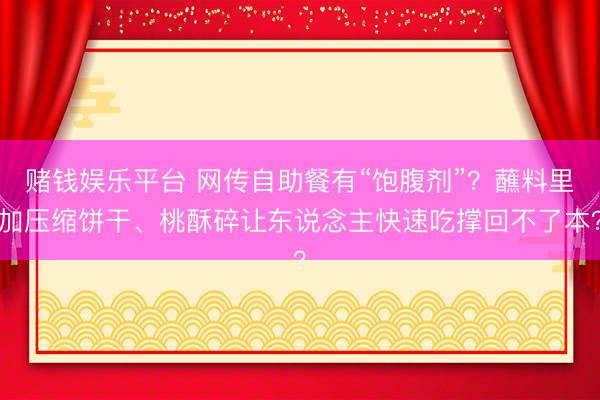 赌钱娱乐平台 网传自助餐有“饱腹剂”?蘸料里加压缩饼干、桃酥碎让东说念主快速吃撑回不了本?