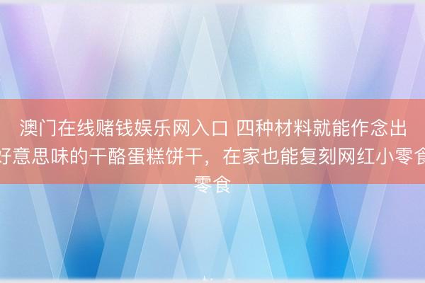 澳门在线赌钱娱乐网入口 四种材料就能作念出好意思味的干酪蛋糕饼干，在家也能复刻网红小零食