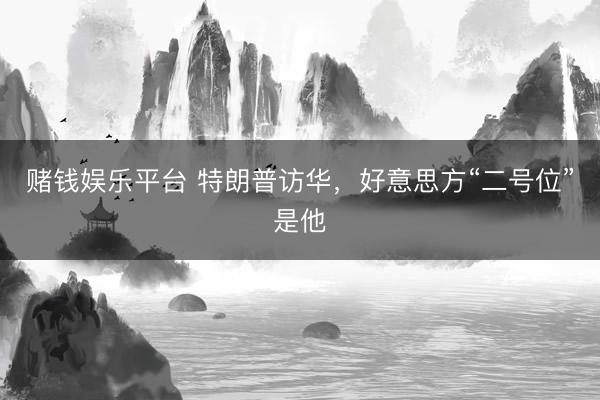 赌钱娱乐平台 特朗普访华，好意思方“二号位”是他