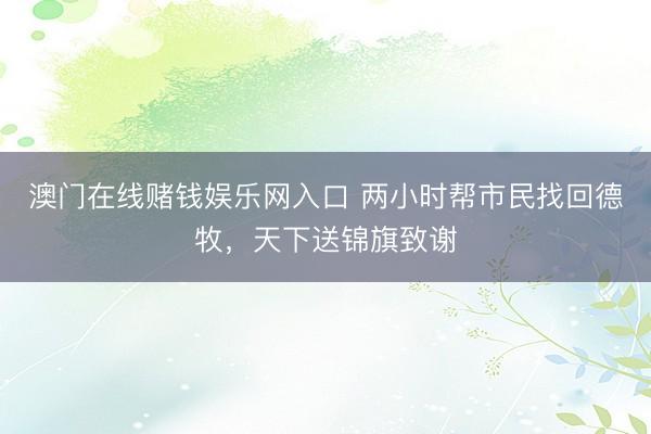 澳门在线赌钱娱乐网入口 两小时帮市民找回德牧，天下送锦旗致谢