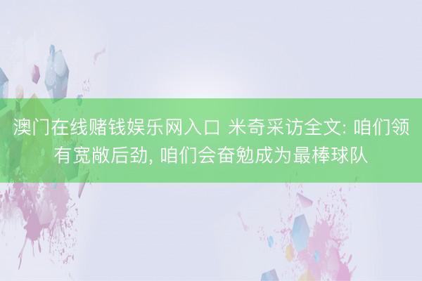澳门在线赌钱娱乐网入口 米奇采访全文: 咱们领有宽敞后劲， 咱们会奋勉成为最棒球队