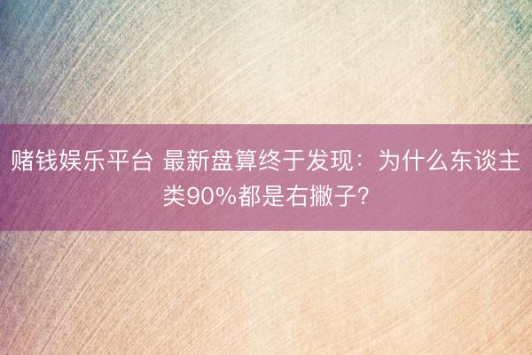 赌钱娱乐平台 最新盘算终于发现：为什么东谈主类90%都是右撇子？