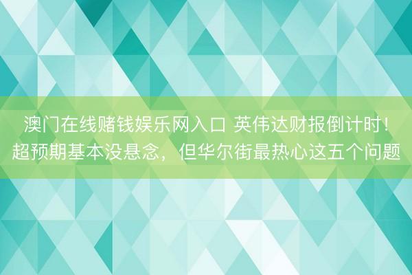 澳门在线赌钱娱乐网入口 英伟达财报倒计时！超预期基本没悬念，但华尔街最热心这五个问题