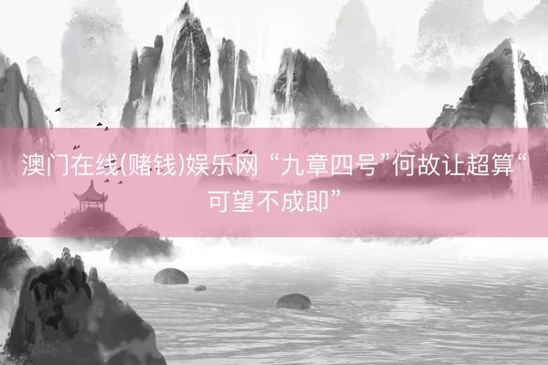 澳门在线(赌钱)娱乐网 “九章四号”何故让超算“可望不成即”