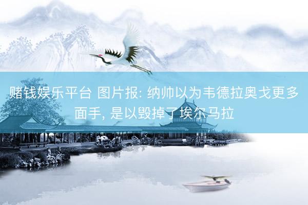 赌钱娱乐平台 图片报: 纳帅以为韦德拉奥戈更多面手， 是以毁掉了埃尔马拉