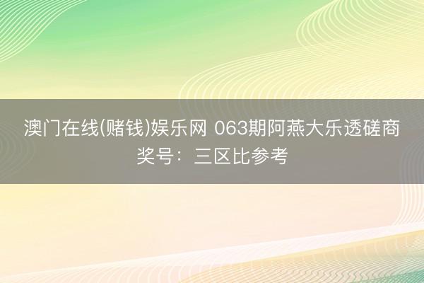 澳门在线(赌钱)娱乐网 063期阿燕大乐透磋商奖号：三区比参考