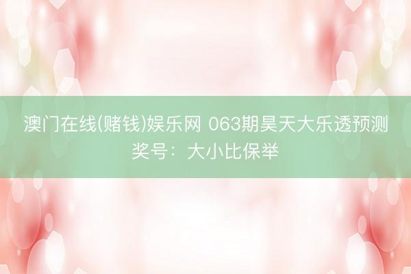澳门在线(赌钱)娱乐网 063期昊天大乐透预测奖号：大小比保举