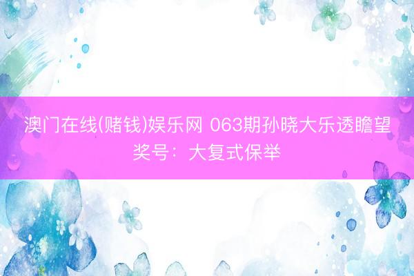 澳门在线(赌钱)娱乐网 063期孙晓大乐透瞻望奖号：大复式保举