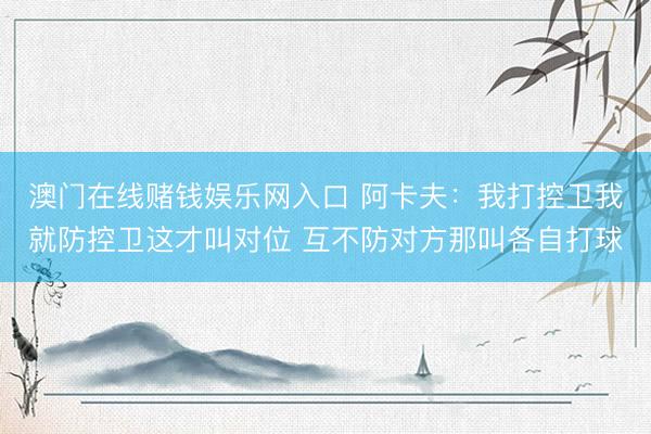 澳门在线赌钱娱乐网入口 阿卡夫：我打控卫我就防控卫这才叫对位 互不防对方那叫各自打球