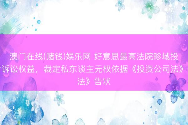 澳门在线(赌钱)娱乐网 好意思最高法院畛域投资者诉讼权益，裁定私东谈主无权依据《投资公司法》告状