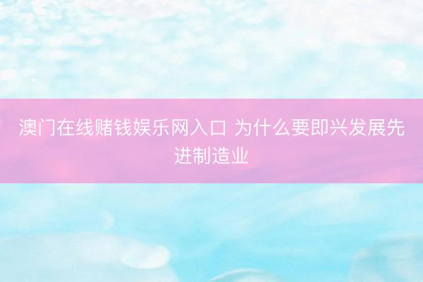 澳门在线赌钱娱乐网入口 为什么要即兴发展先进制造业