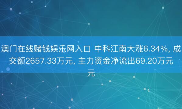 澳门在线赌钱娱乐网入口 中科江南大涨6.34%， 成交额2657.33万元， 主力资金净流出69.20万元