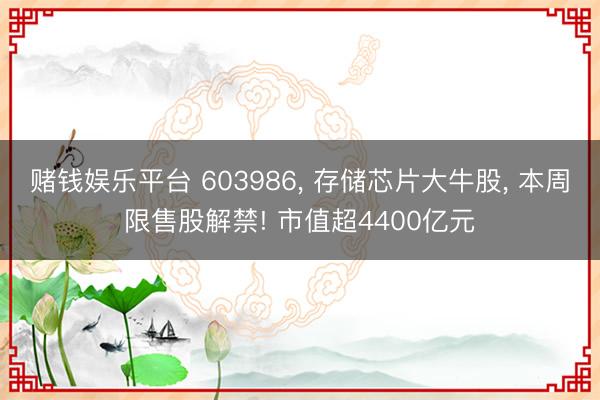 赌钱娱乐平台 603986， 存储芯片大牛股， 本周限售股解禁! 市值超4400亿元